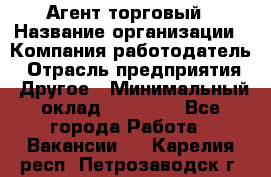 Агент торговый › Название организации ­ Компания-работодатель › Отрасль предприятия ­ Другое › Минимальный оклад ­ 35 000 - Все города Работа » Вакансии   . Карелия респ.,Петрозаводск г.